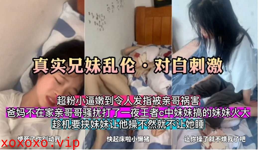 真实兄妹乱伦，对白刺激，不让操就不让睡觉}