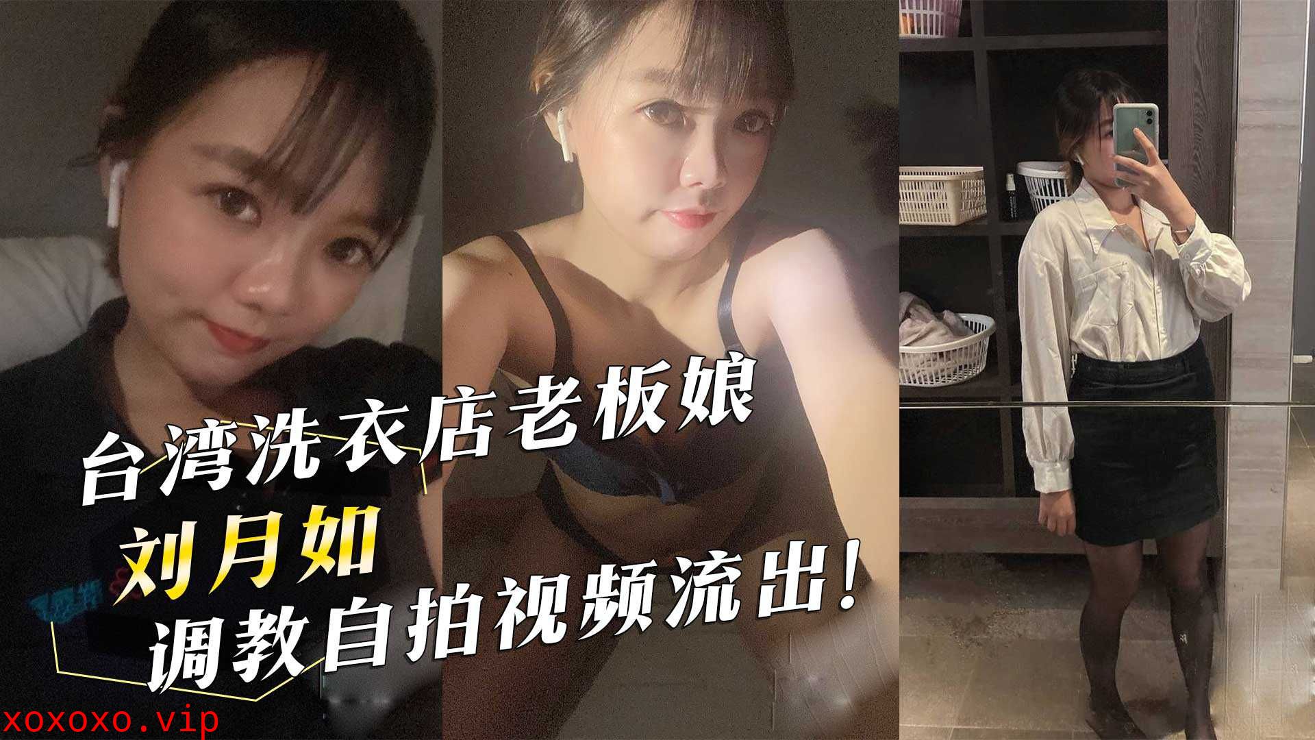 台湾洗衣店老板娘『刘月如』调教自拍视频流出！}