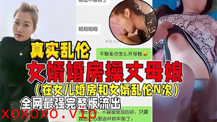 【真实乱伦】女婿婚房操丈母娘(在女儿婚房和女婿乱伦N次)全网最强完整版流出}