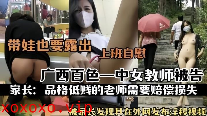 【热门事件】广西百色一中女教师被告被家长发现其在外网发布淫秽视频上班自慰}