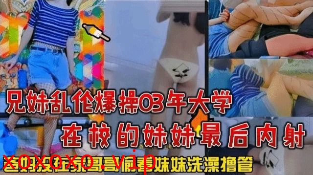 兄妹乱伦爆操03年大学在校的妹妹最后内射}