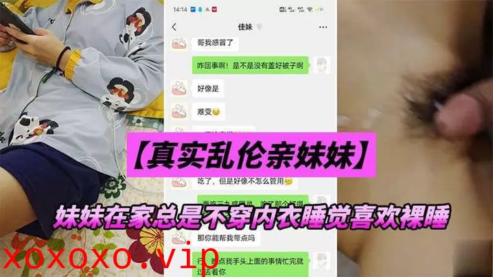 【兄妹乱伦】妹妹在家总是不穿内衣睡觉_忍不下去了给她射了}