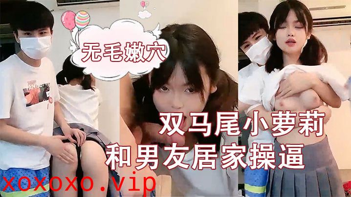 【刚成年双马尾小萝莉】和男友居家操逼，揉捏白嫩奶子，后入猛顶妹子开心了，无毛嫩穴主动骑乘}