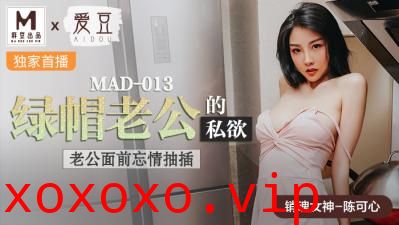 国产麻豆AV 爱豆 MAD013 绿帽老公的私欲 陈可心}