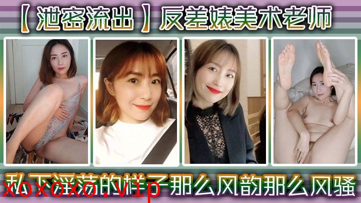 【泄密流出】反差婊美术老师，私下淫荡的样子 ，谁能料到她是那么风韵，那么风骚！}