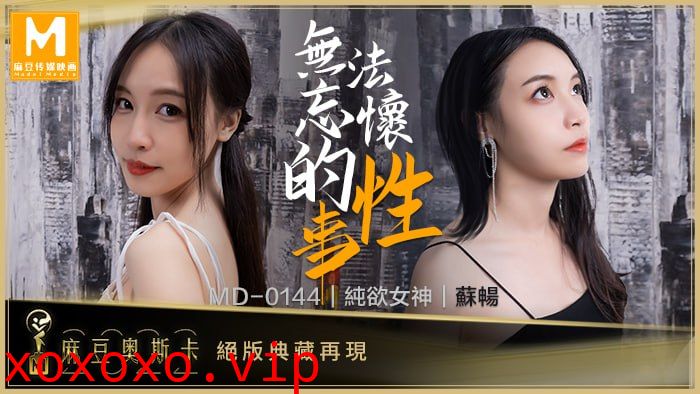 无法忘怀的性事 女神苏畅强势回归！ MD-0144}