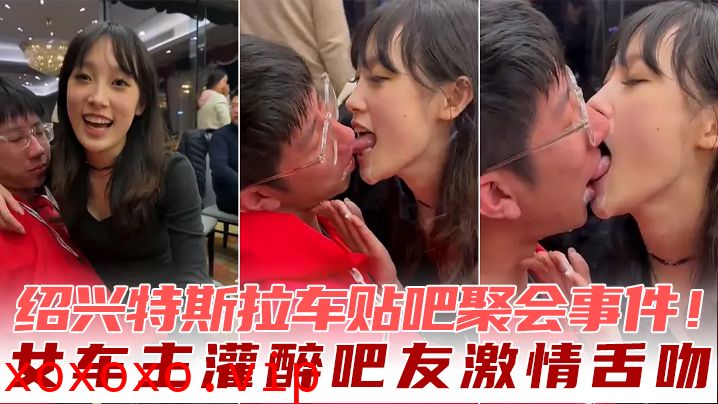 绍兴特斯拉车贴吧聚会事件！女车主灌醉吧友激情舌吻}