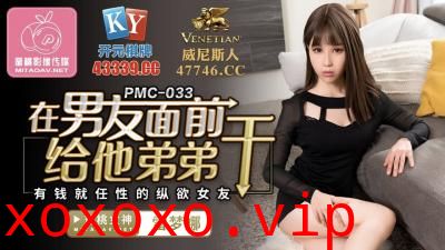 国产AV 蜜桃影像传媒 PMC033 在男友面前给他弟弟干 雷梦娜}