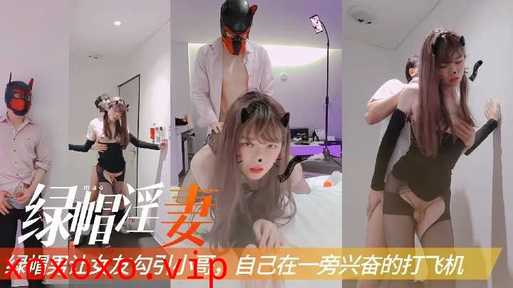 绿帽男让女友勾引小哥，自己在一旁兴奋的打飞机1}