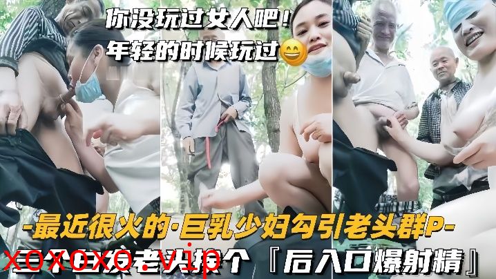 【巨乳少妇勾引老头群P】三个白发老头挨个，后入口爆射精}