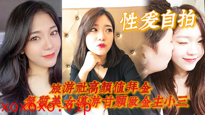 【性爱自拍】旅游社高颜值拜金气质美女导游甘愿做金主小三，各种日常性爱自拍}