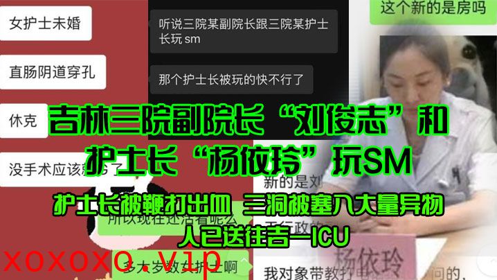 吉林三院副院长“刘俊志”和护士长“杨依玲”玩SM，护士长被鞭打出血，三洞被塞入大量异物，人已送往吉一ICU}