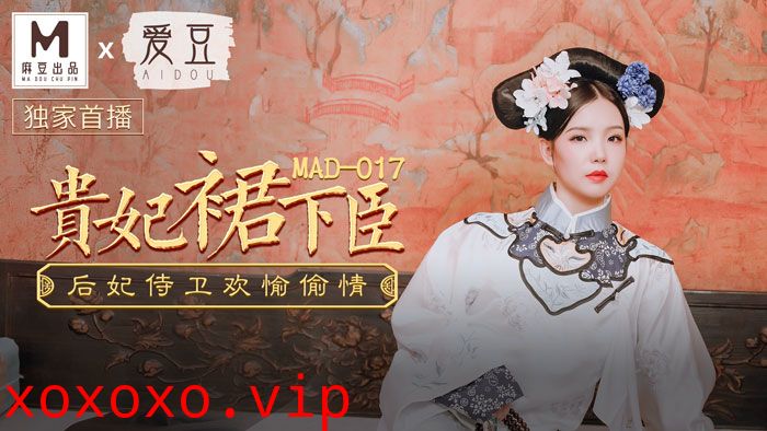 MAD017_貴妃裙下臣_后妃侍衛歡愉偷情官网文冰冰.}