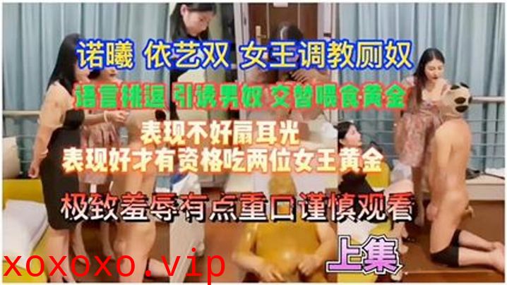 【重口调教必看】若曦12依艺双女王调教厕奴_极致羞辱不够还交替喂黄金}