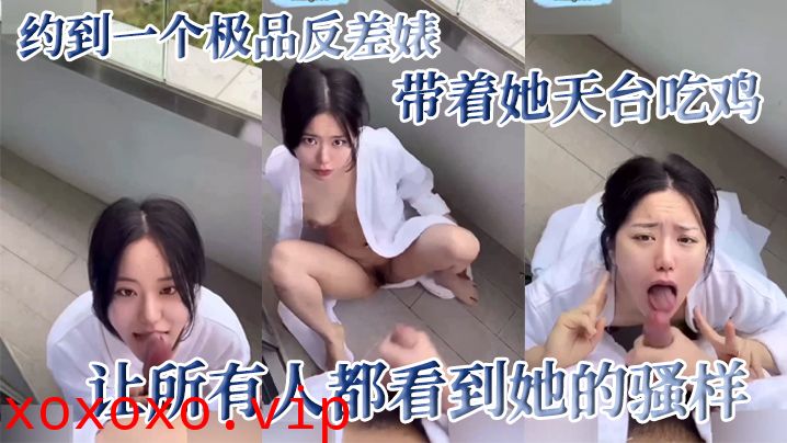 约到一个极品反差婊，带着她天台吃鸡，让所有人都看到她的骚样}