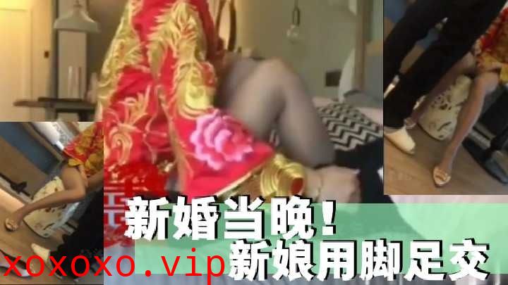 新婚当晚 新娘用脚足交}