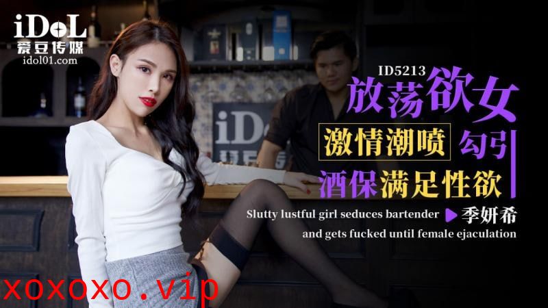 ID5213 - 放荡欲女激情潮喷 勾引酒保满足性欲}