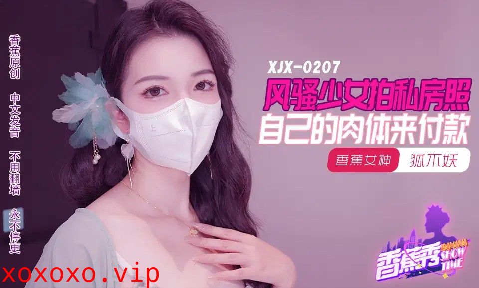 XJX207 風騷少女拍私房照 自己的肉體來付款}