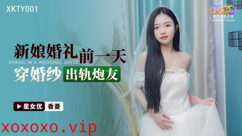 XKTY001 新娘婚禮前一天 穿婚紗出軌炮友}