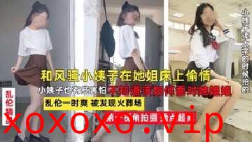 和风骚小姨子在她床上偷情乱伦}