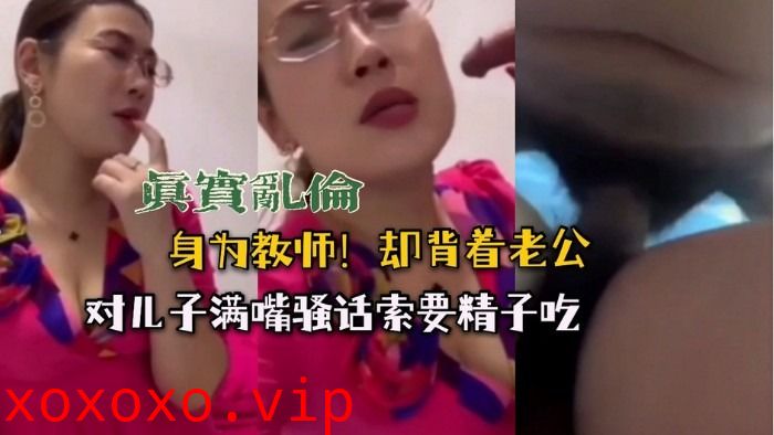 母子乱伦-眼镜妈妈满嘴骚话索要精子吃}