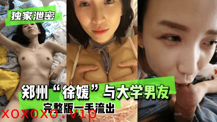 郑州徐媛与大学男友完整版一手流出}