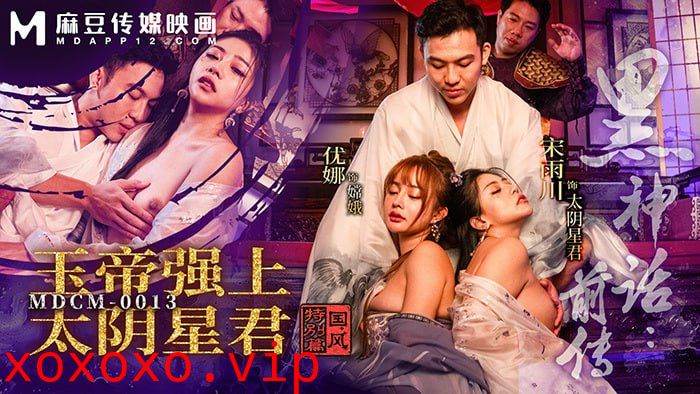 MDCM0013 黑神话前传 玉帝强上太阴星君 国风特别篇}