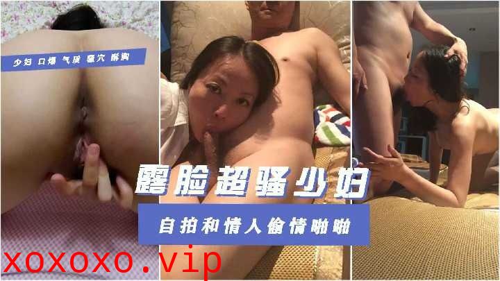 露脸超骚少妇自拍和情人偷情啪啪}