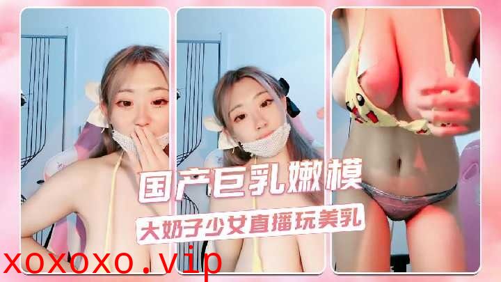 大奶子少女直播玩美乳}