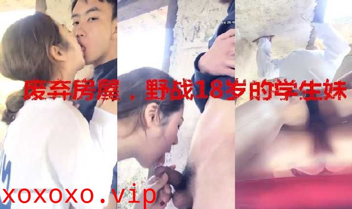 废弃房屋野战18岁的学生妹}