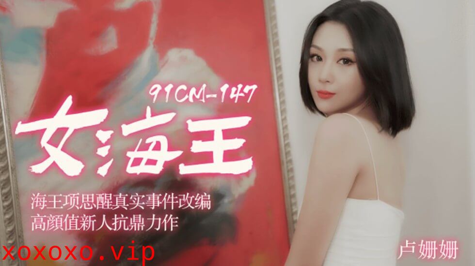 【果冻传媒】女海王海王项思醒真实事件改编高颜值新人抗鼎力作-卢珊珊}