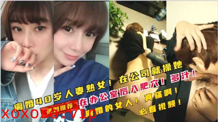 40岁离婚少妇在公司被经理套路在办公室操了她}