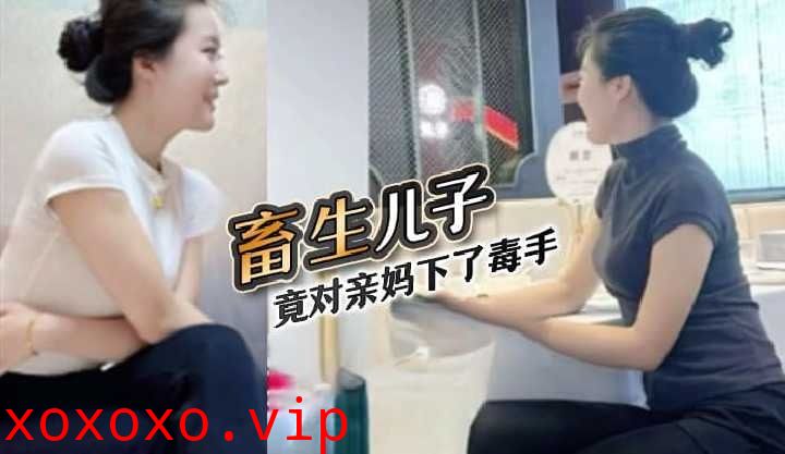 母子乱伦-畜生儿子竟对亲妈下了毒手}