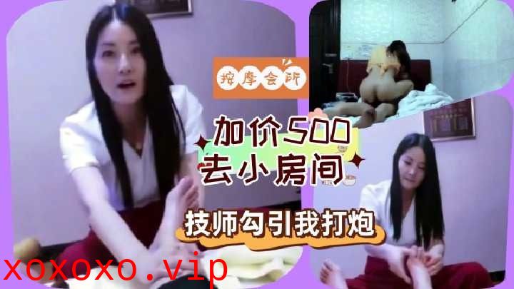 加价500去小房间 技师勾引我打炮}