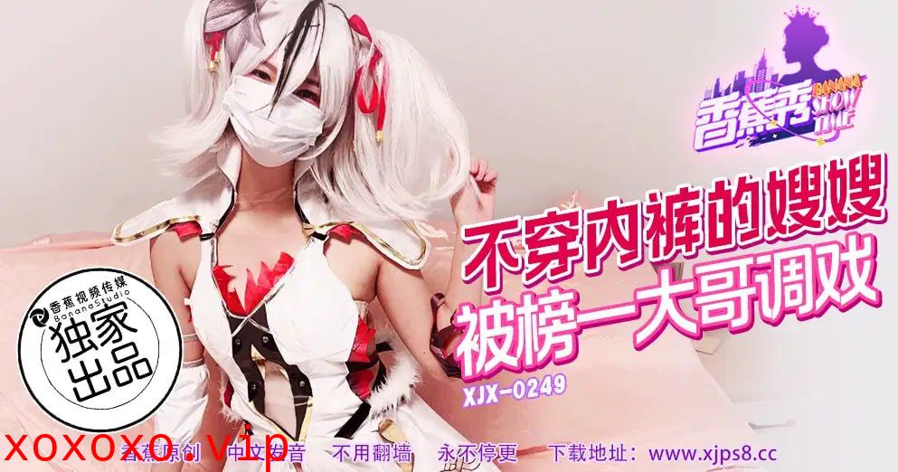 【香蕉秀】第249期-不穿内裤的嫂子，被榜上一大哥调戏！}