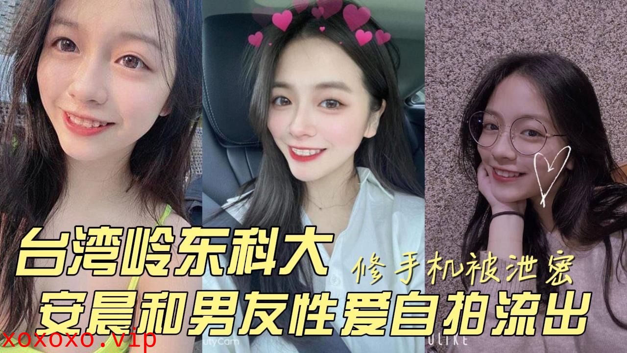 台湾岭东科技大学安晨和男友性爱自拍流出}