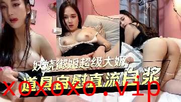 妖娆御姐超级大奶道具自慰直流白浆}