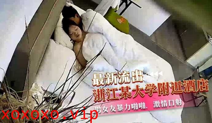 浙江某大学附近酒店男女友暴力啪啪视频流出}