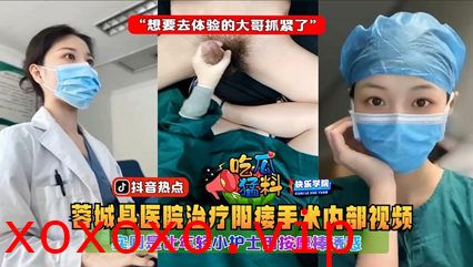 【吃瓜猛料】蓉城县医院治疗阳痿手术内部视频，实则是让年轻小护士用按摩棒诱惑“想要去体验的大哥抓紧了}