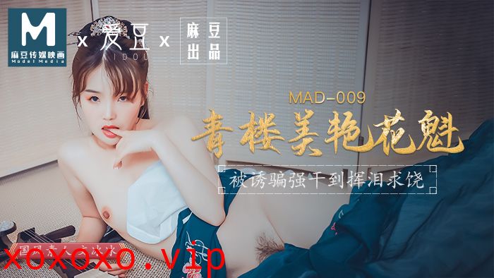 MAD009_青樓美豔花魁_被誘騙強姦揮淚求饒官网文冰冰.}