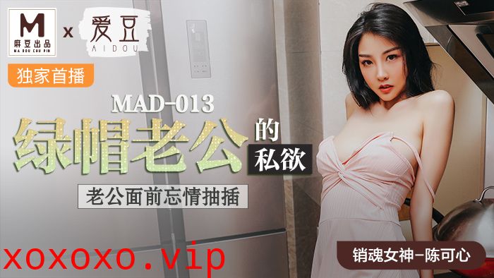 MAD013_綠帽老公的私慾_老公面前忘情抽插官网陈可心.}