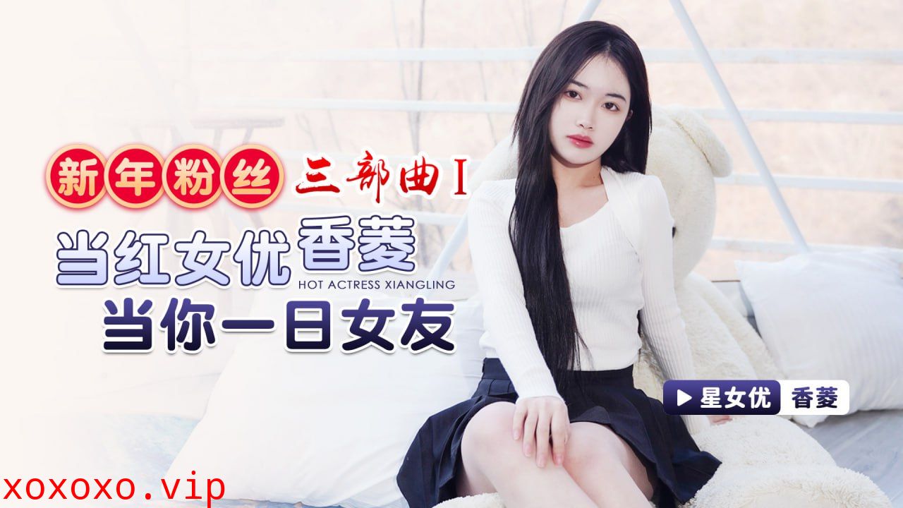新年粉丝三部曲1 当红女优香菱当你一日女友}