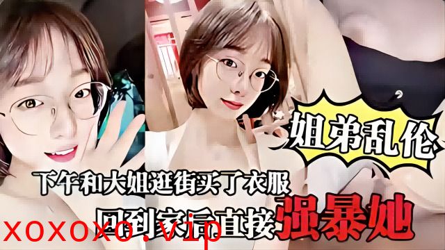 家庭乱伦-和大姐逛完街后回到家直接强暴她}