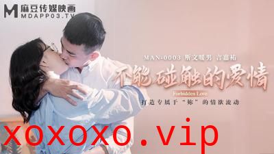 【麻豆传媒】MAN0003 不能碰触的爱情钟宛冰 言嘉佑.}