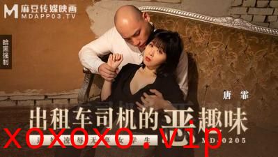 【麻豆传媒】MD0205出租车司机的恶趣味唐霏.}