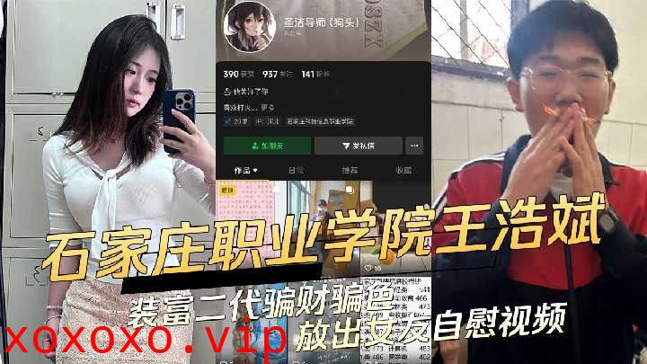 石家庄科技信息职业学院渣男王浩斌装富二代骗财骗色放出女友自慰视频}
