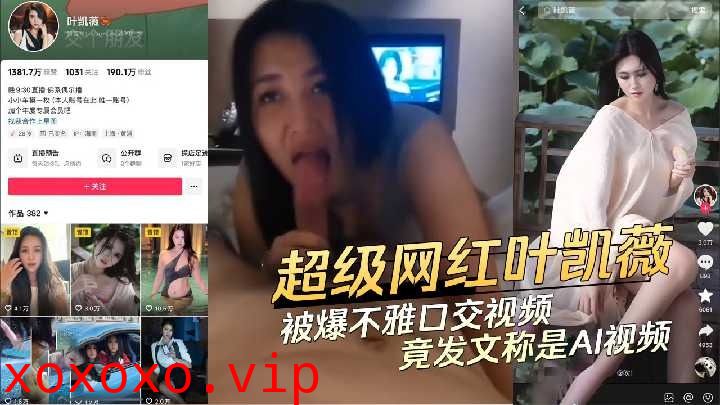 超级网红叶凯薇被曝不雅口交视频}
