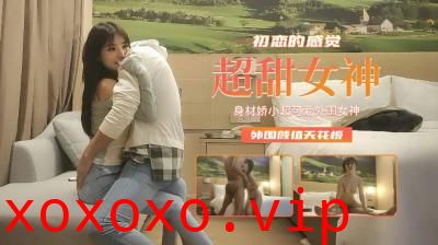 【精品探花】身材娇小超可爱外围女神，初恋的感觉外围颜值天花板.}