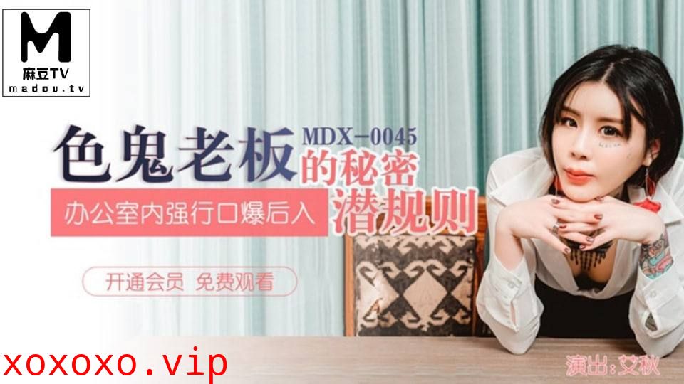 MDX-0045 艾秋.色鬼老板的秘密潜规则.办公室内强行口爱后入}