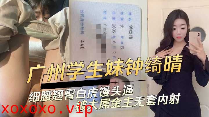 广州学生妹细腰翘臀白虎馒头逼被大屌金主无套内射}